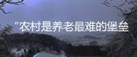 “农村是养老最难的堡垒”： 中国发展高层论坛热议农民养老