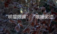 “明星限薪”“限播劣迹艺人作品”“设未成年人专区”�，有部热“法”要出炉