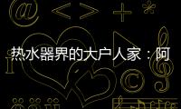 热水器界的大户人家	：阿里斯顿HSL有容系列燃热热水器为家而来