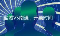 盐城VS南通，开票时间定了！