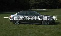 一法官退休两年后被判刑：工作时违法适用强制执行措施，致案件当事双方损失上百万