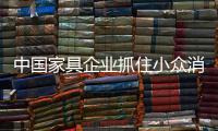 中国家具企业抓住小众消费 成就辉煌