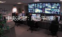 中央决定：周治平履新