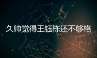久帅觉得王钰栋还不够格
？