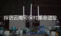 探访云南可保村革命遗址�：在滇越铁路燃起的星星之火