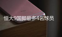恒大9国脚最多4名球员首发 3人有伤恐缺战印尼