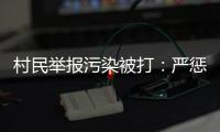 村民举报污染被打
：严惩泄密者，追查背后腐败问题