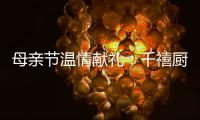 母亲节温情献礼
：千禧厨宝电器成热门礼物