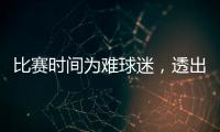 比赛时间为难球迷
，透出中足联不专业