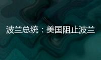 波兰总统：美国阻止波兰向乌克兰提供战机