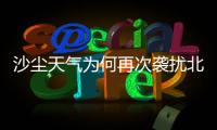 沙尘天气为何再次袭扰北方多地
？