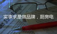 实事求是做品牌，厨房电器企业从实际出发