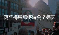 奥斯梅恩即将转会
？德天空：加拉塔萨雷和那不勒斯非常接近达协议