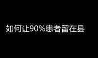 如何让90%患者留在县域？