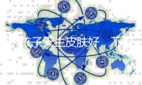 小孩子天生皮肤好	，不需要护肤？