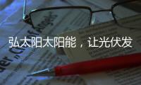 弘太阳太阳能�，让光伏发电走进寻常百姓家