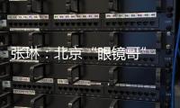 张琳
�：北京“眼镜哥” 深藏身与名