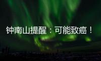 钟南山提醒：可能致癌
！