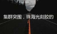 集群突围	，珠海光刻胶的“破壁”之战