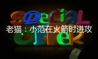 老猫
：小范在火箭时进攻只磨阵地限制了我们发挥 管理也过于严格