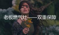 老板燃气灶——双重保障下的最优选择