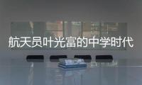 航天员叶光富的中学时代	：乐于助人�，自律而多彩