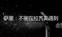 萨里：不能在拉齐奥遇到问题时离开 当时辞职是因为个人问题