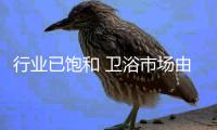 行业已饱和 卫浴市场由“买方”向“卖方”转变