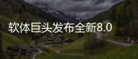 软体巨头发布全新8.0店态
，年轻人会喜欢吗?