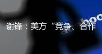 谢锋
：美方“竞争、合作、对抗”三分法就是打压遏制中国的“障眼法”