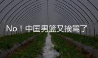 No！中国男篮又挨骂了！首轮16号秀有望打亚洲杯