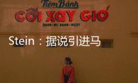 Stein：据说引进马威&选马卢阿奇前 太阳讨论过先签后换得到里德