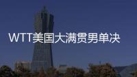 WTT美国大满贯男单决赛

：王楚钦4