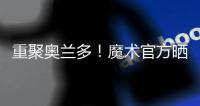 重聚奥兰多
！魔术官方晒图	：贝恩与泰伦斯·琼斯再次携手