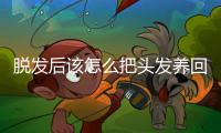 脱发后该怎么把头发养回来
�？专家支招→